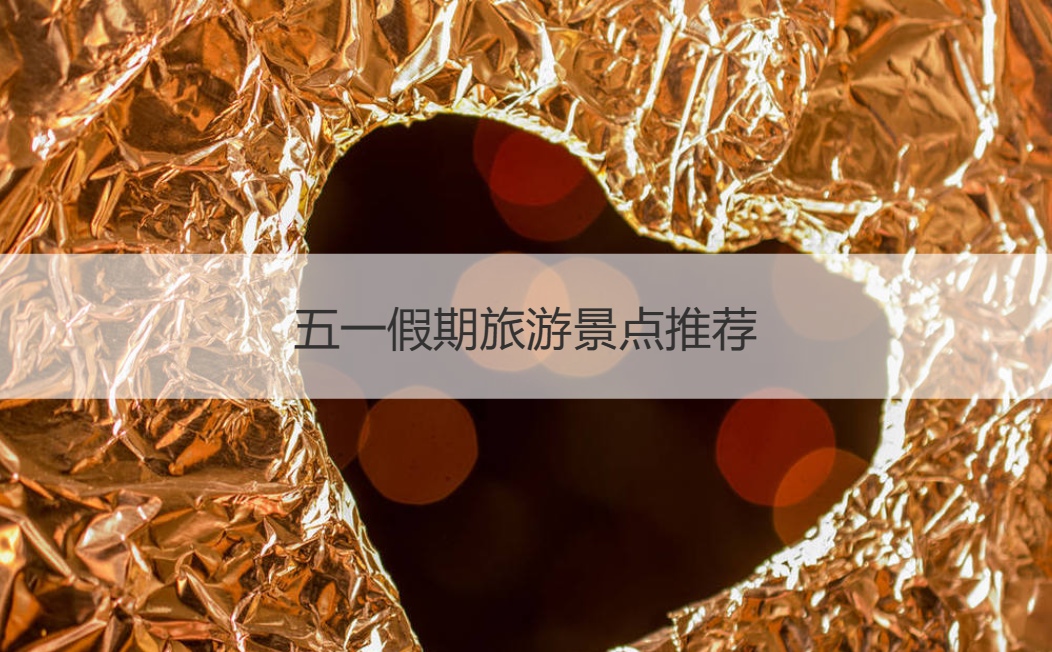 五一假期旅游景点推荐 周末适合带女朋友去