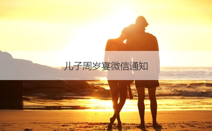 儿子周岁宴微信通知  微信通知内容汇总