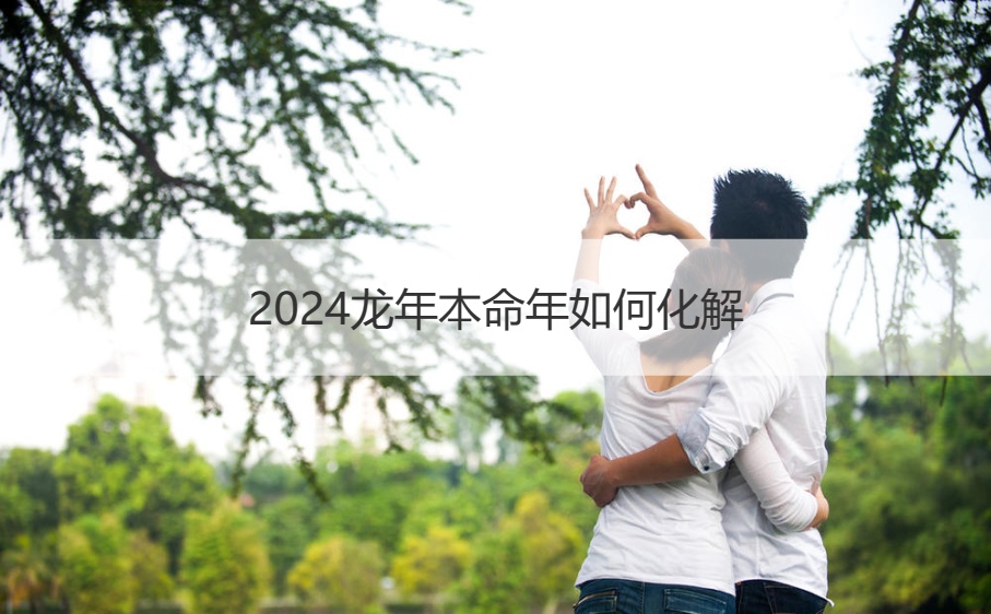 2024龙年本命年如何化解   属龙人2
