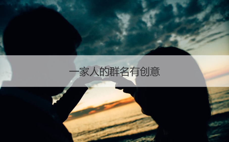 一家人的群名有创意 家人群取名喜庆