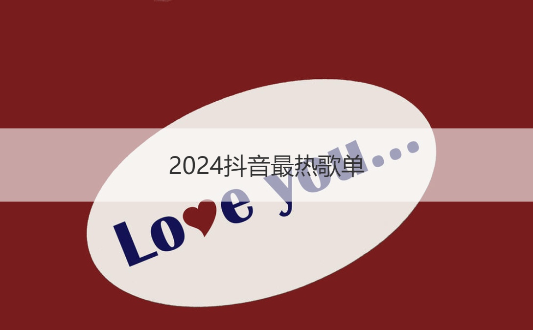 2024抖音最热歌单   抖音最火的十大