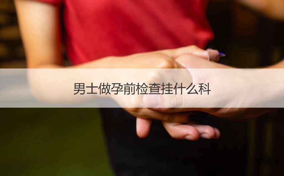 男士做孕前检查挂什么科 孕前调理身体挂什么科(图1)