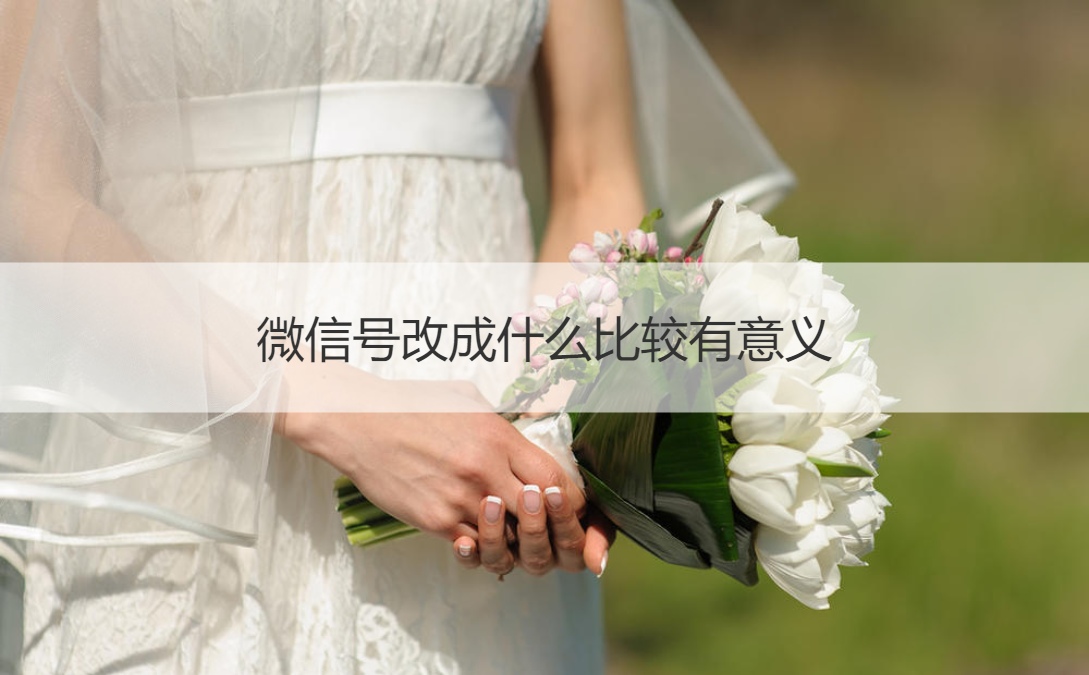 微信号改成什么比较有意义 微信号一年可以