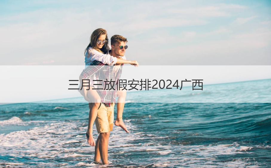 三月三放假安排2024广西 广西三月三是什么节日(图1)