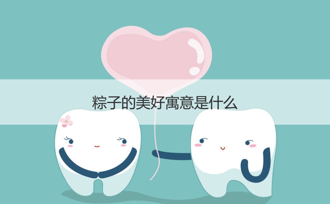 粽子的美好寓意是什么 粽子的来历