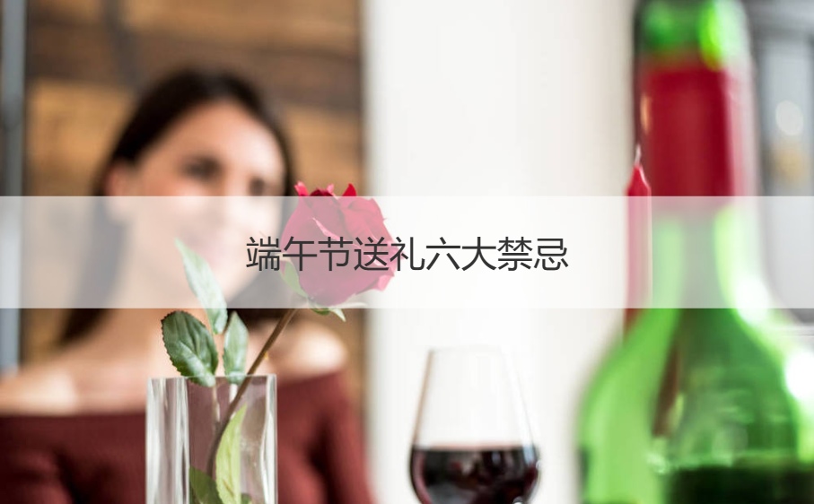 端午节送礼六大禁忌  端午节要送礼物吗