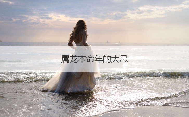 属龙本命年的大忌  属龙人本命年的运势详