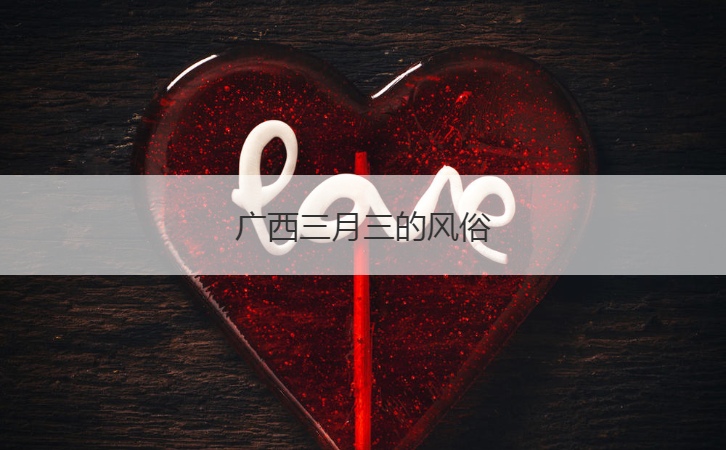 广西三月三的风俗  2024年广西壮族三