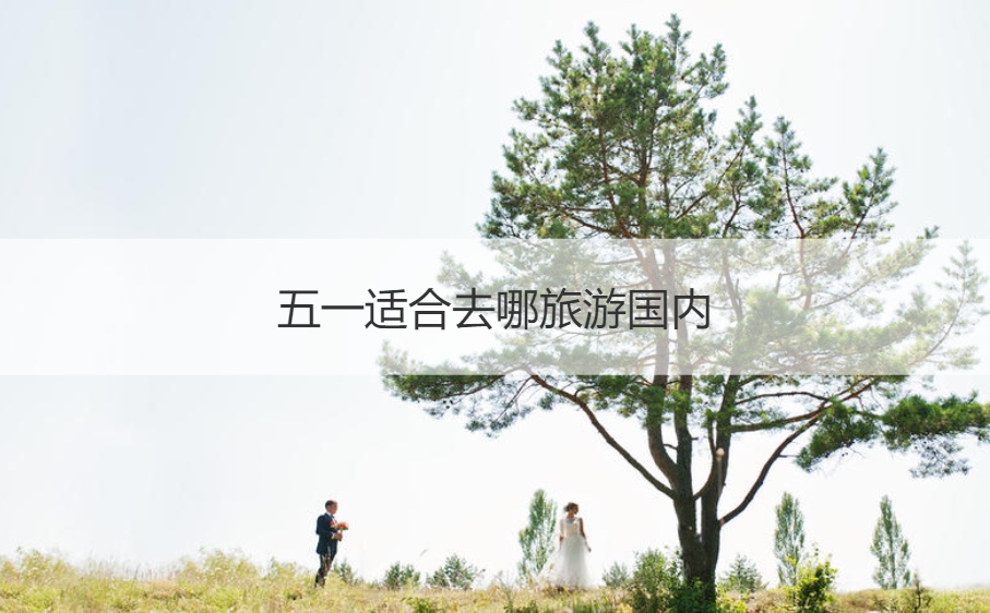 五一适合去哪旅游国内 五月份最适合去旅游
