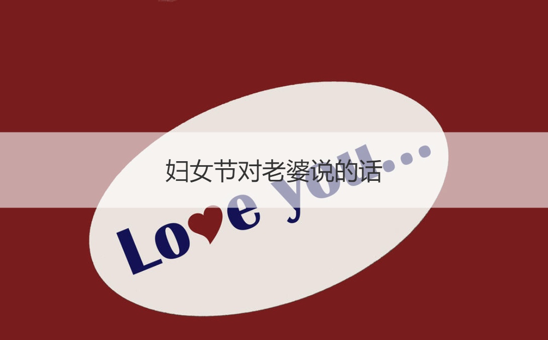 妇女节对老婆说的话 妇女节送妈妈什么花