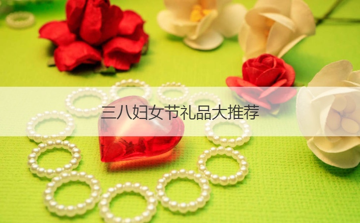 三八妇女节礼品大推荐  三八妇女节送礼详