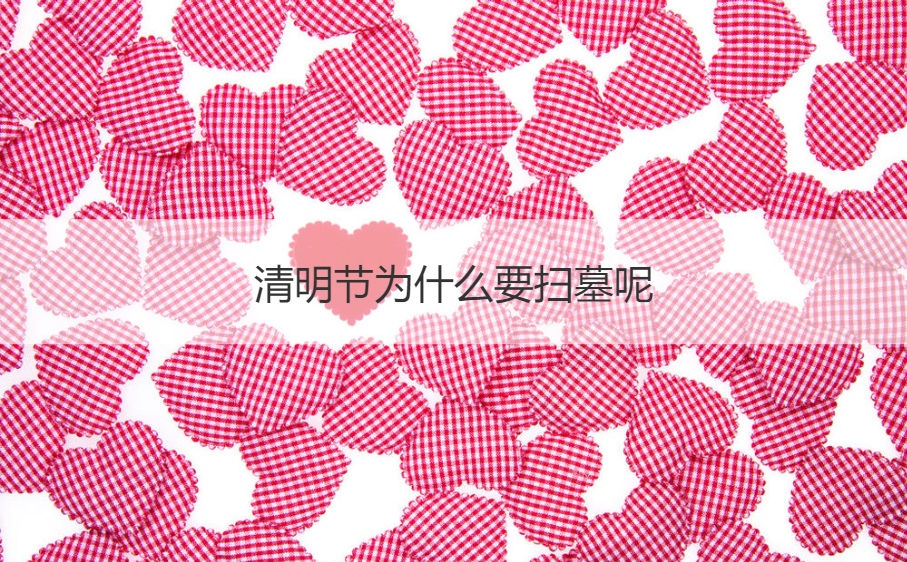 清明节为什么要扫墓呢 ​清明节扫墓的来源