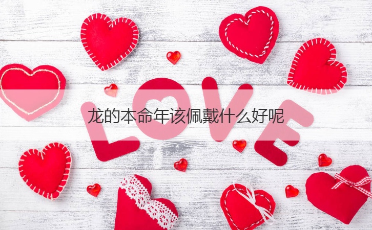 龙的本命年该佩戴什么好呢  属龙人2024年本命年的运势运程详解(图1)