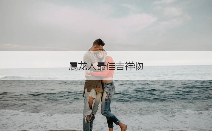 属龙人最佳吉祥物  龙年需要忌讳的问题