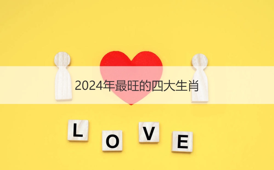 2024年最旺的四大生肖 2024年财运