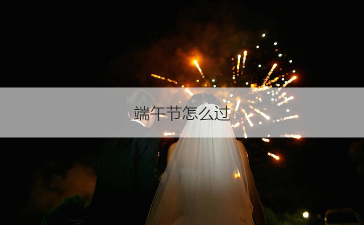 端午节怎么过  端午节的传说