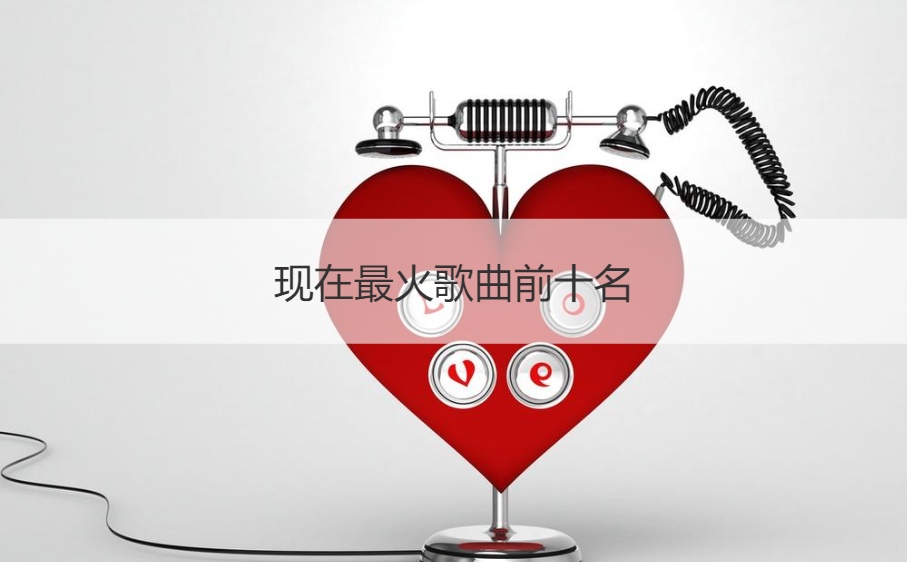现在最火歌曲前十名 最近火的经典老歌
