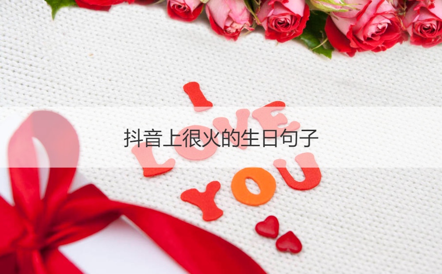 抖音上很火的生日句子 抖音上最火的祝福语