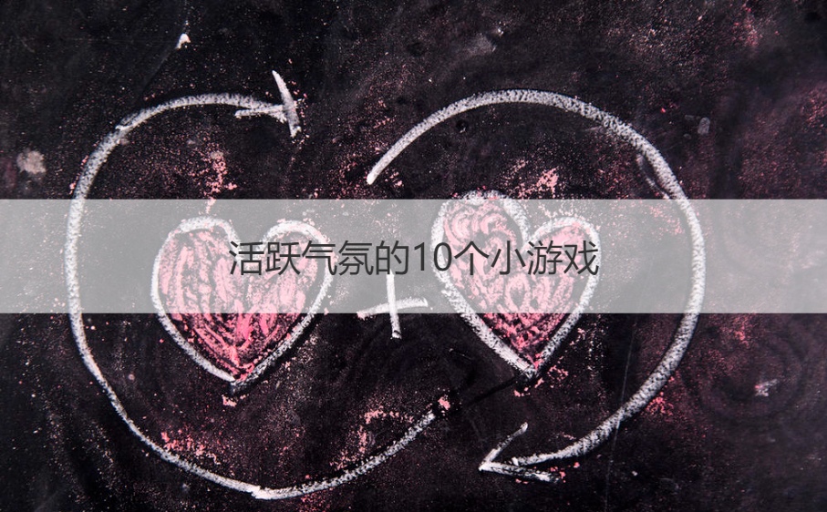 活跃气氛的10个小游戏   比较火的团建