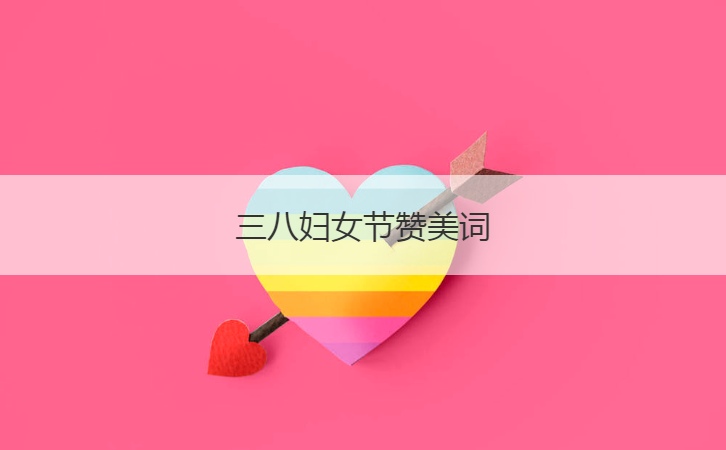三八妇女节赞美词  适合妇女节的祝福语