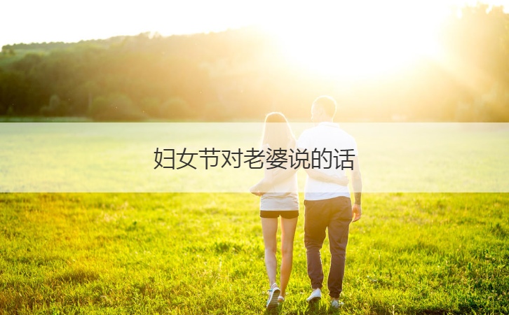 妇女节对老婆说的话  妇女节祝福语汇总