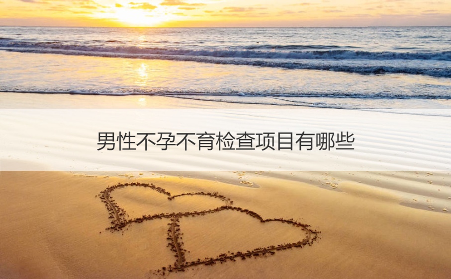 男性不孕不育检查项目有哪些 男性不孕不育