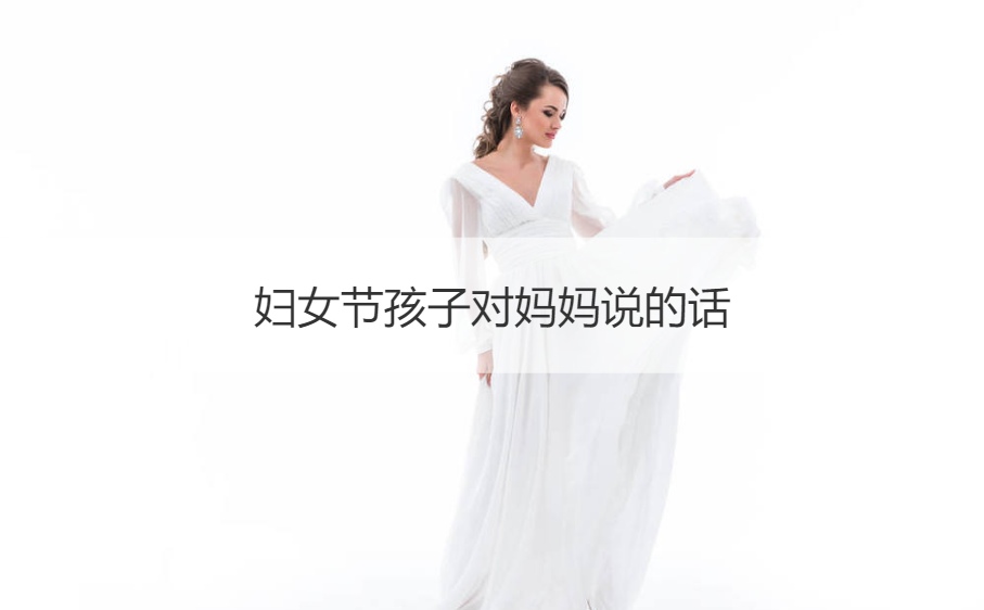妇女节孩子对妈妈说的话 妇女节送给妈妈的