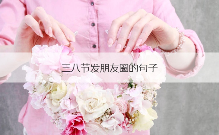 三八节发朋友圈的句子  三八妇女节朋友圈说说祝福语(图1)