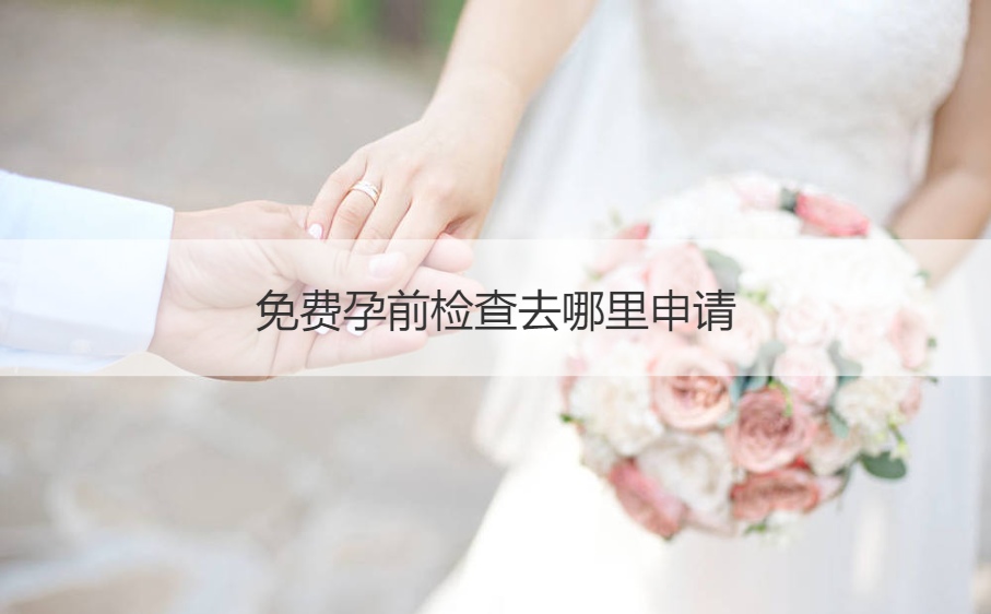 免费孕前检查去哪里申请  国家免费孕检1