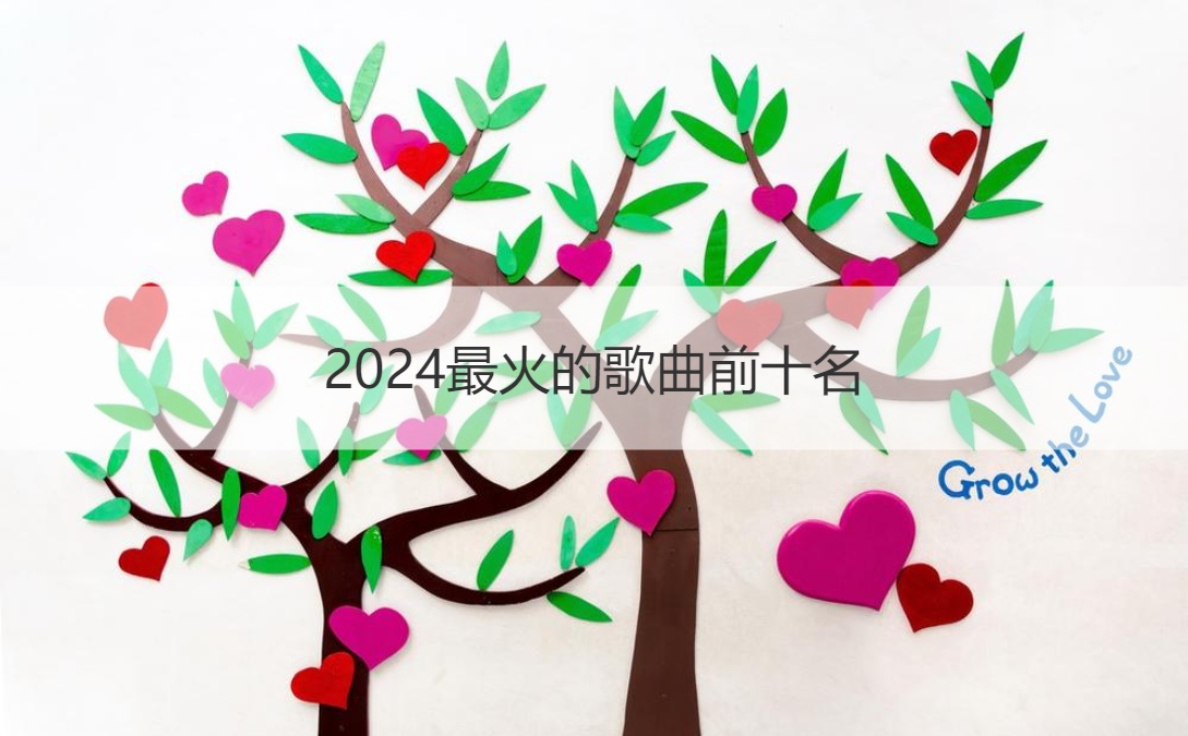 2024最火的歌曲前十名 抖音有哪些好听