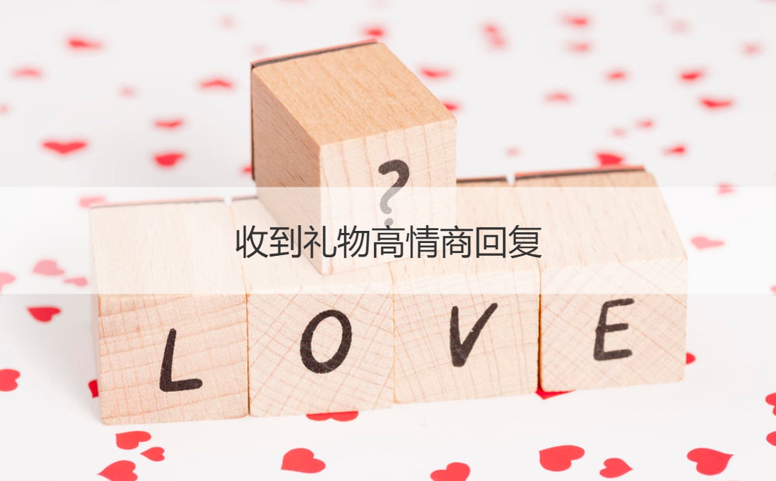 收到礼物高情商回复  送礼客套话大全