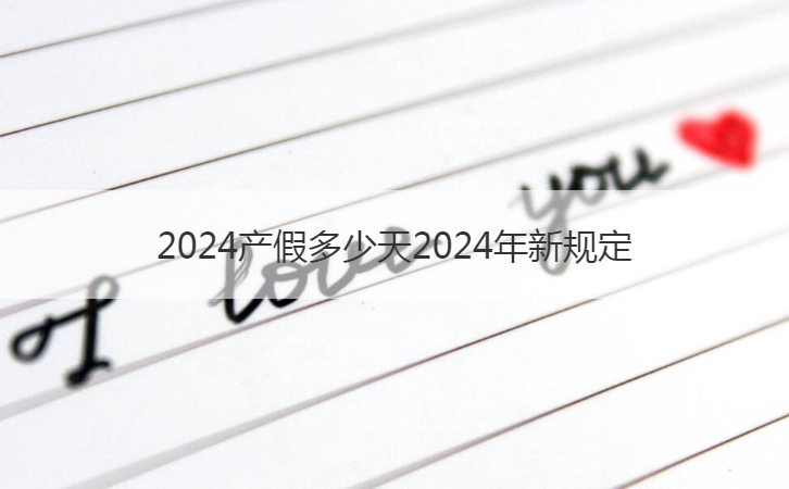 2024产假多少天2024年新规定  关