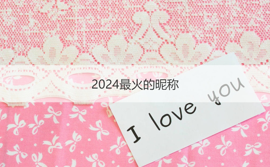 2024最火的昵称 2024版新潮网名大
