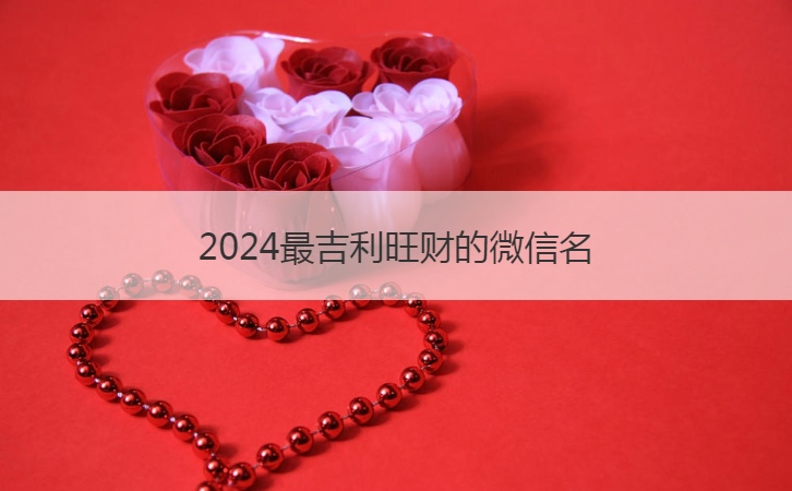 2024最吉利旺财的微信名  改善运气的