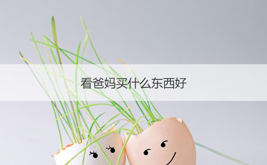 看爸妈买什么东西好  礼品怎么选择合适的