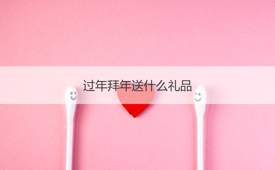 过年拜年送什么礼品  春节串门送什么礼物