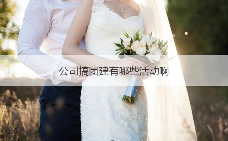 公司搞团建有哪些活动啊  公司团建活动策