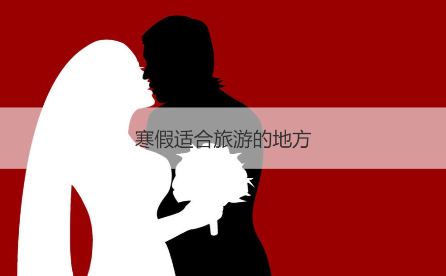 寒假适合旅游的地方 寒假去哪里旅游好