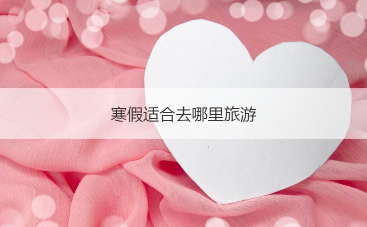 寒假适合去哪里旅游  旅游攻略怎么做