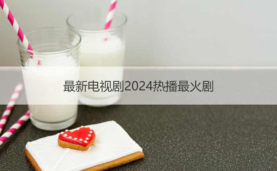 最新电视剧2024热播最火剧 最新热门电