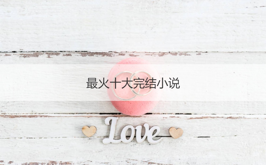 最火十大完结小说 十大巅峰网络小说排行榜(图1)