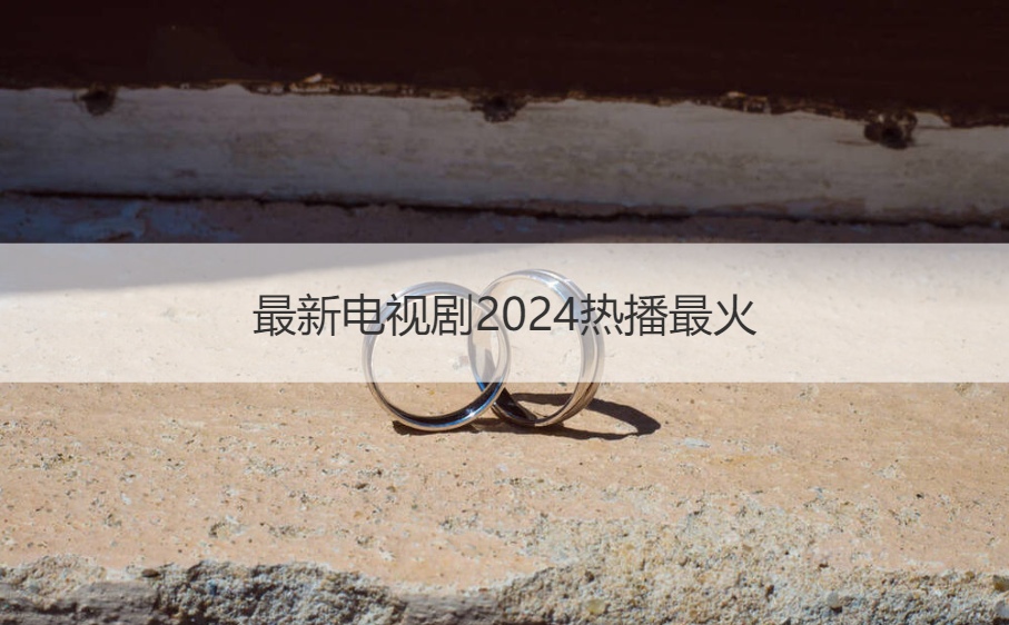最新电视剧2024热播最火 热门电视排行