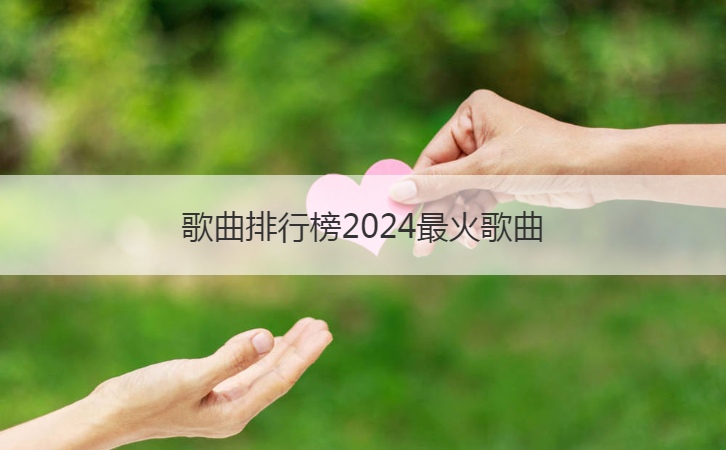 歌曲排行榜2024最火歌曲  2024年