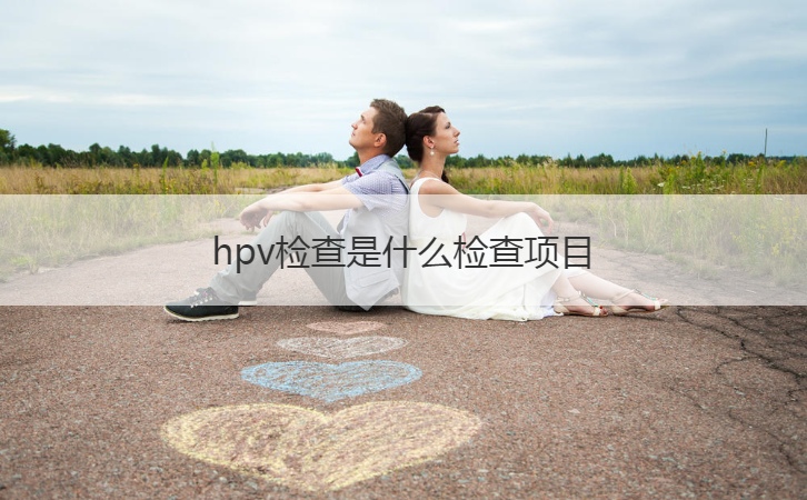 hpv检查是什么检查项目  hpv疫苗接