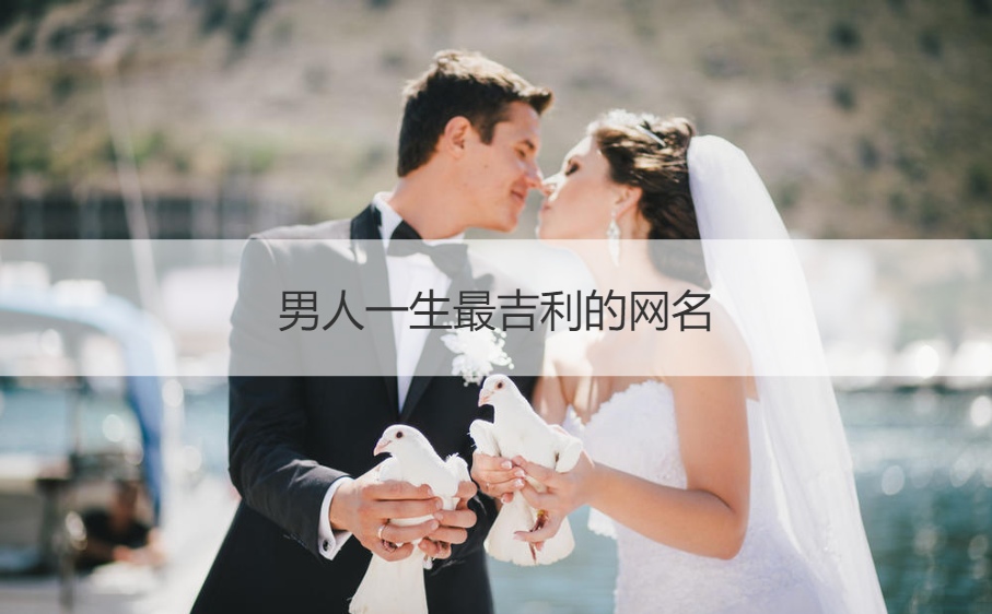 男人一生最吉利的网名 男人运气最好的微信