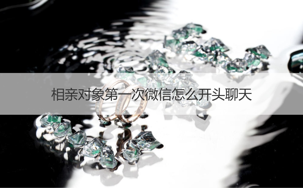 相亲对象第一次微信怎么开头聊天  相亲第