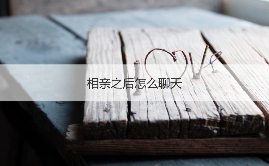 相亲之后怎么聊天  相亲前后两周聊天流程