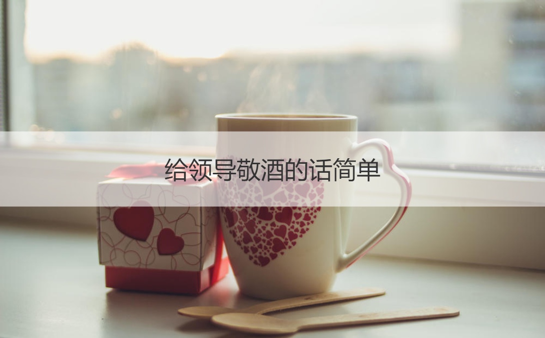 给领导敬酒的话简单 敬酒的注意事项
