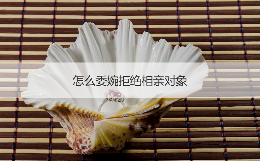怎么委婉拒绝相亲对象  如何巧妙拒绝相亲对象(图1)