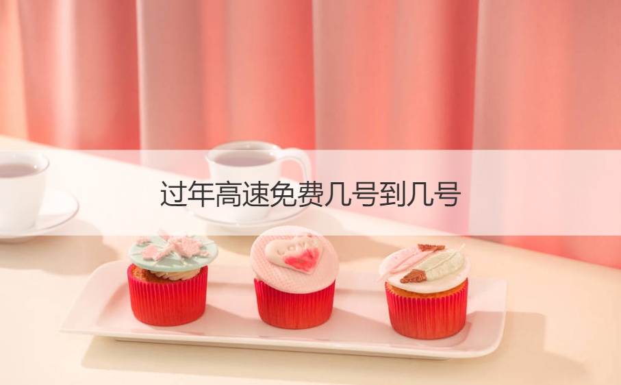 过年高速免费几号到几号  过年时间是几月